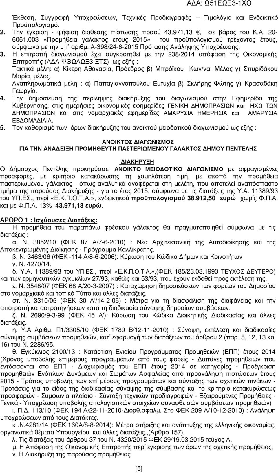 Η επιτροπή διαγωνισµού έχει συγκροτηθεί µε την 238/2014 απόφαση της Οικονοµικής Επιτροπής (Α Α ΨΘΩΑΩΞ3-ΞΤΣ) ως εξής : Τακτικά µέλη: α) Κίκερη Αθανασία, Πρόεδρος β) Μπρόϊκου Κων/να, Μέλος γ)