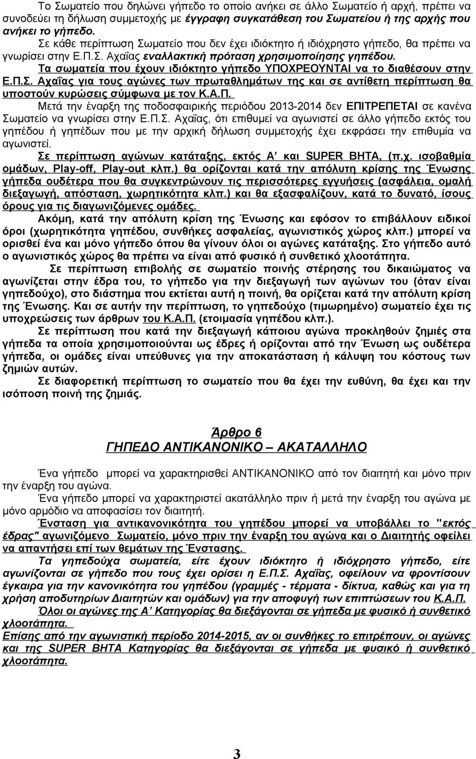 Τα σωματεία που έχουν ιδιόκτητο γήπεδο ΥΠΟΧΡΕΟΥΝΤΑΙ να το διαθέσουν στην Ε.Π.Σ. Αχαΐας για τους αγώνες των πρωταθλημάτων της και σε αντίθετη περίπτωση θα υποστούν κυρώσεις σύμφωνα με τον Κ.Α.Π. Μετά την έναρξη της ποδοσφαιρικής περιόδου 2013-2014 δεν ΕΠΙΤΡΕΠΕΤΑΙ σε κανένα Σωματείο να γνωρίσει στην Ε.
