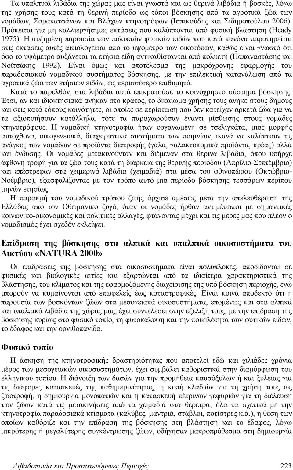 Η αυξημένη παρουσία των πολυετών φυτικών ειδών που κατά κανόνα παρατηρείται στις εκτάσεις αυτές αιτιολογείται από το υψόμετρο των οικοτόπων, καθώς είναι γνωστό ότι όσο το υψόμετρο αυξάνεται τα ετήσια