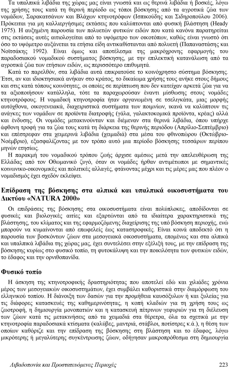 Η αυξημένη παρουσία των πολυετών φυτικών ειδών που κατά κανόνα παρατηρείται στις εκτάσεις αυτές αιτιολογείται από το υψόμετρο των οικοτόπων, καθώς είναι γνωστό ότι όσο το υψόμετρο αυξάνεται τα ετήσια