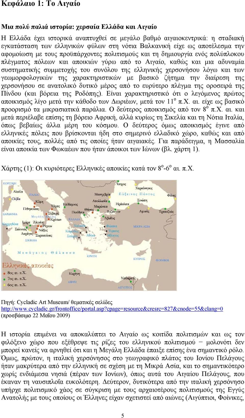 συμμετοχής του συνόλου της ελληνικής χερσονήσου λόγω και των γεωμορφολογικών της χαρακτηριστικών με βασικό ζήτημα την διαίρεση της χερσονήσου σε ανατολικό δυτικό μέρος από το ευρύτερο πλέγμα της