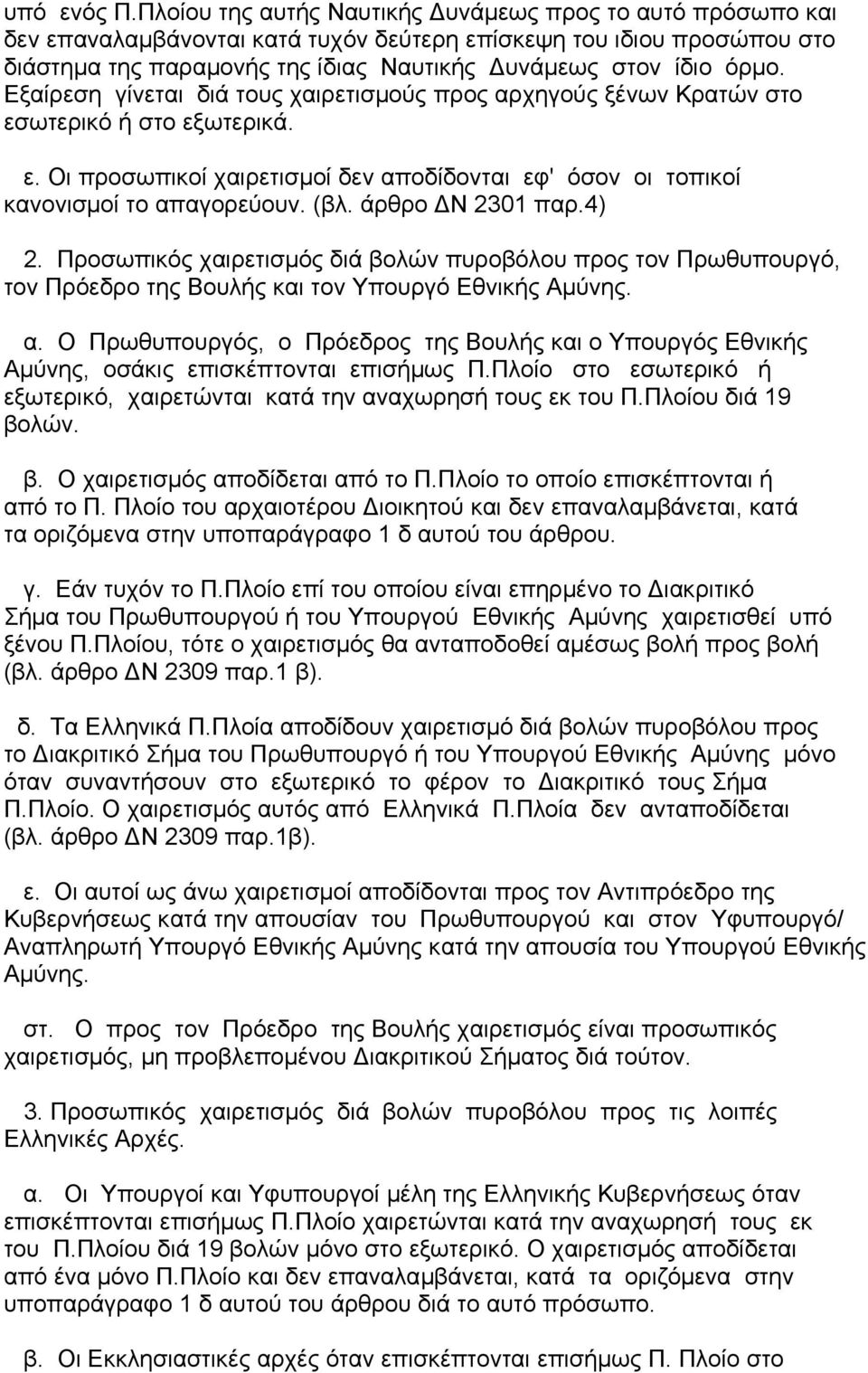 Εξαίρεση γίνεται διά τους χαιρετισµούς προς αρχηγούς ξένων Κρατών στο εσωτερικό ή στο εξωτερικά. ε. Οι προσωπικοί χαιρετισµοί δεν αποδίδονται εφ' όσον οι τοπικοί κανονισµοί το απαγορεύουν. (βλ.