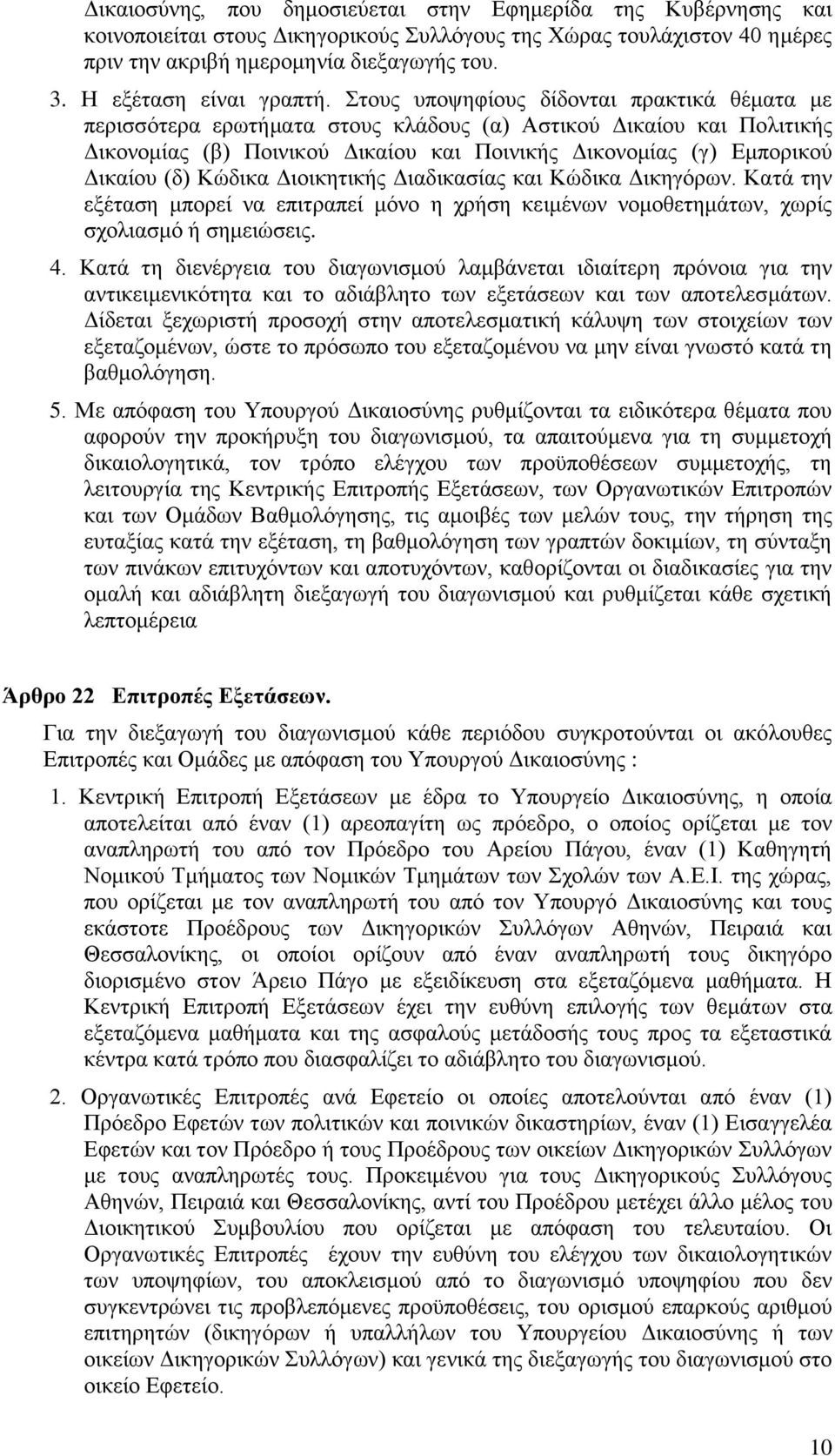 Στους υποψηφίους δίδονται πρακτικά θέματα με περισσότερα ερωτήματα στους κλάδους (α) Αστικού Δικαίου και Πολιτικής Δικονομίας (β) Ποινικού Δικαίου και Ποινικής Δικονομίας (γ) Εμπορικού Δικαίου (δ)