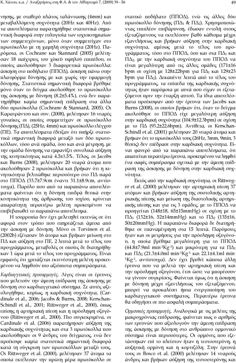 Παρόμοια, οι Cochrane και Stannard (2005) μελέτησαν 18 παίχτριες του χόκεϋ υψηλού επιπέδου, οι οποίες ακολούθησαν 3 διαφορετικά πρωτόκολλα: άσκηση στο ποδήλατο (ΠΠΟΔ), άσκηση πάνω στην πλατφόρμα