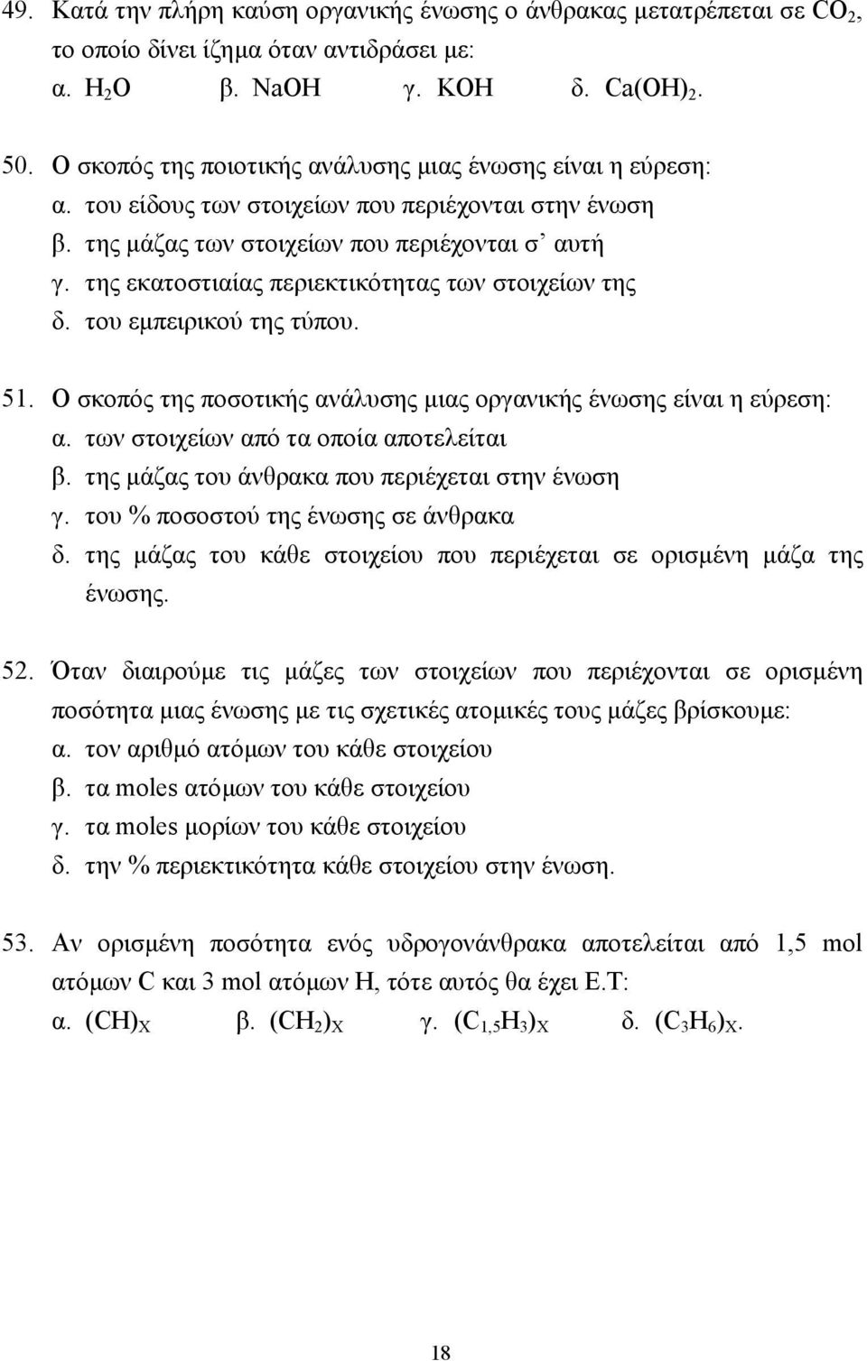 της εκατοστιαίας περιεκτικότητας των στοιχείων της δ. του εµπειρικού της τύπου. 51. Ο σκοπός της ποσοτικής ανάλυσης µιας οργανικής ένωσης είναι η εύρεση: α. των στοιχείων από τα οποία αποτελείται β.