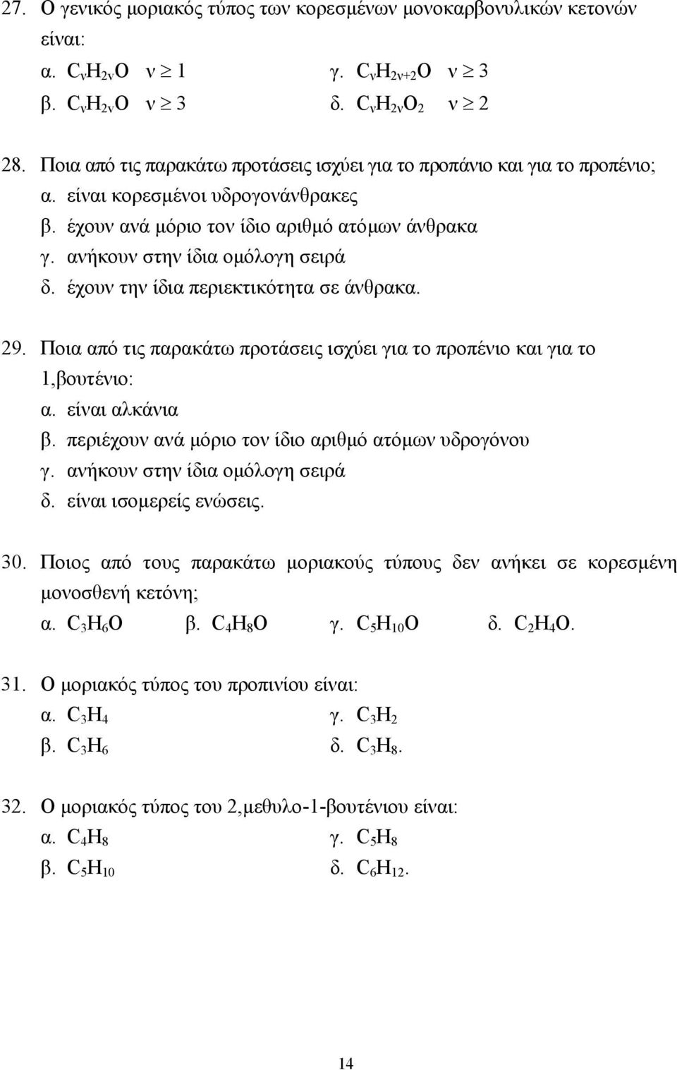 έχουν την ίδια περιεκτικότητα σε άνθρακα. 29. Ποια από τις παρακάτω προτάσεις ισχύει για το προπένιο και για το 1,βουτένιο: α. είναι αλκάνια β. περιέχουν ανά µόριο τον ίδιο αριθµό ατόµων υδρογόνου γ.