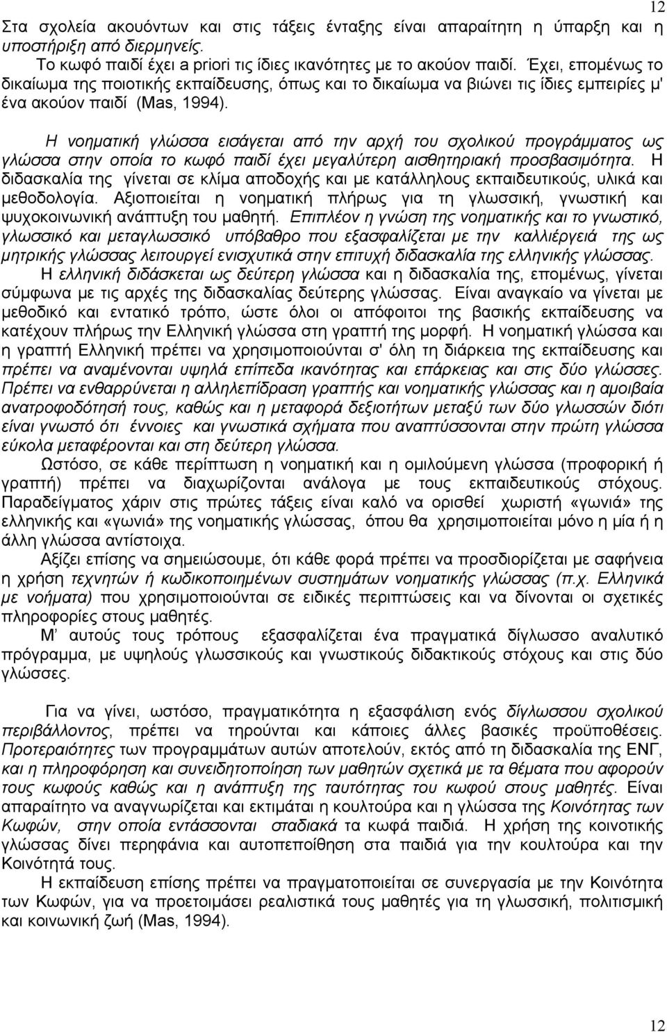 Η νοηματική γλώσσα εισάγεται από την αρχή του σχολικού προγράμματος ως γλώσσα στην οποία το κωφό παιδί έχει μεγαλύτερη αισθητηριακή προσβασιμότητα.