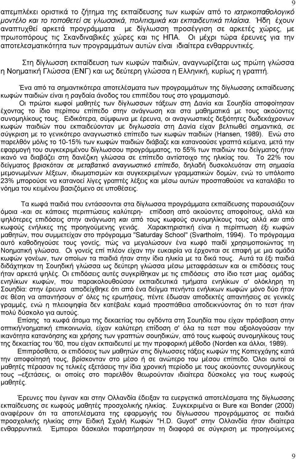 Οι μέχρι τώρα έρευνες για την αποτελεσματικότητα των προγραμμάτων αυτών είναι ιδιαίτερα ενθαρρυντικές.