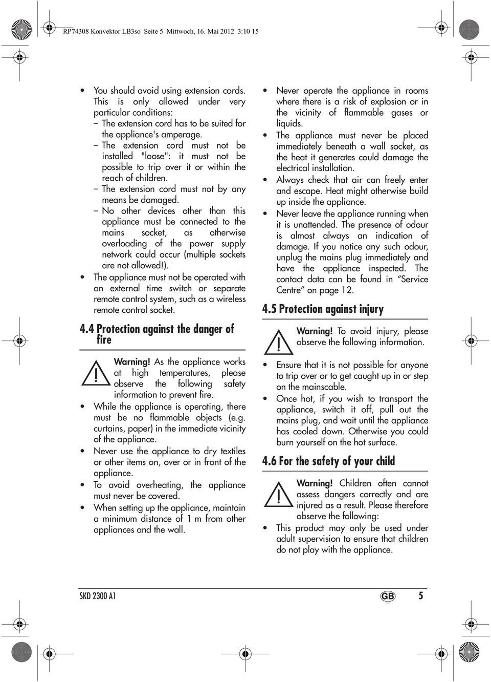 The extension cord must not be installed "loose": it must not be possible to trip over it or within the reach of children. The extension cord must not by any means be damaged.
