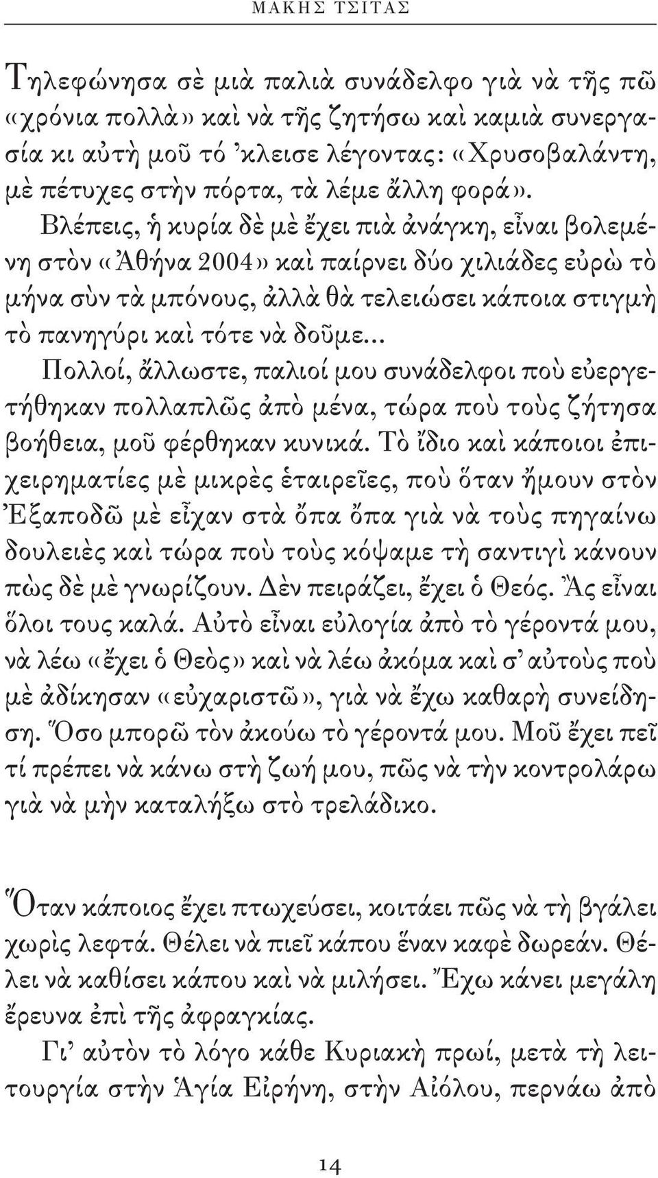 Βλέπεις, ἡ κυρία δὲ μὲ ἔχει πιὰ ἀνάγκη, εἶναι βολεμένη στὸν «Ἀθήνα 2004» καὶ παίρνει δύο χιλιάδες εὐρὼ τὸ μήνα σὺν τὰ μπόνους, ἀλλὰ θὰ τελειώσει κάποια στιγμὴ τὸ πανηγύρι καὶ τότε νὰ δοῦμε.