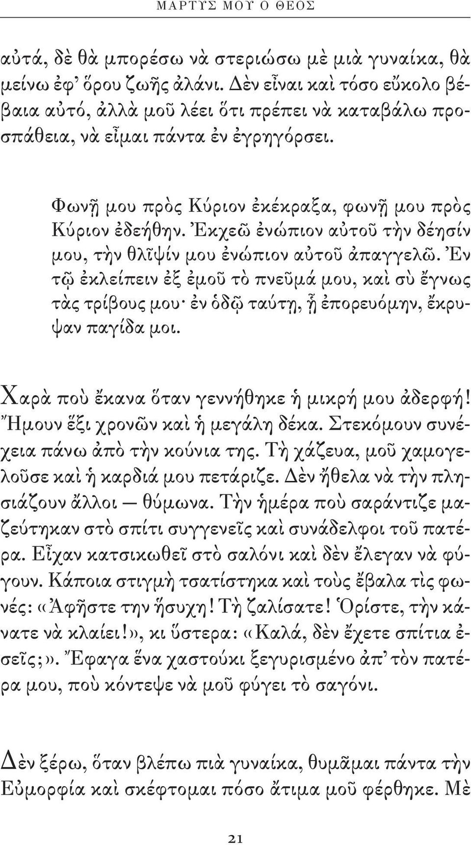 Ἐκχεῶ ἐνώπιον αὐτοῦ τὴν δέησίν μου, τὴν θλῖψίν μου ἐνώπιον αὐτοῦ ἀπαγγελῶ. Ἐν τῷ ἐκλείπειν ἐξ ἐμοῦ τὸ πνεῦμά μου, καὶ σὺ ἔγνως τὰς τρίβους μου ἐν ὁδῷ ταύτῃ, ᾗ ἐπορευόμην, ἔκρυψαν παγίδα μοι.