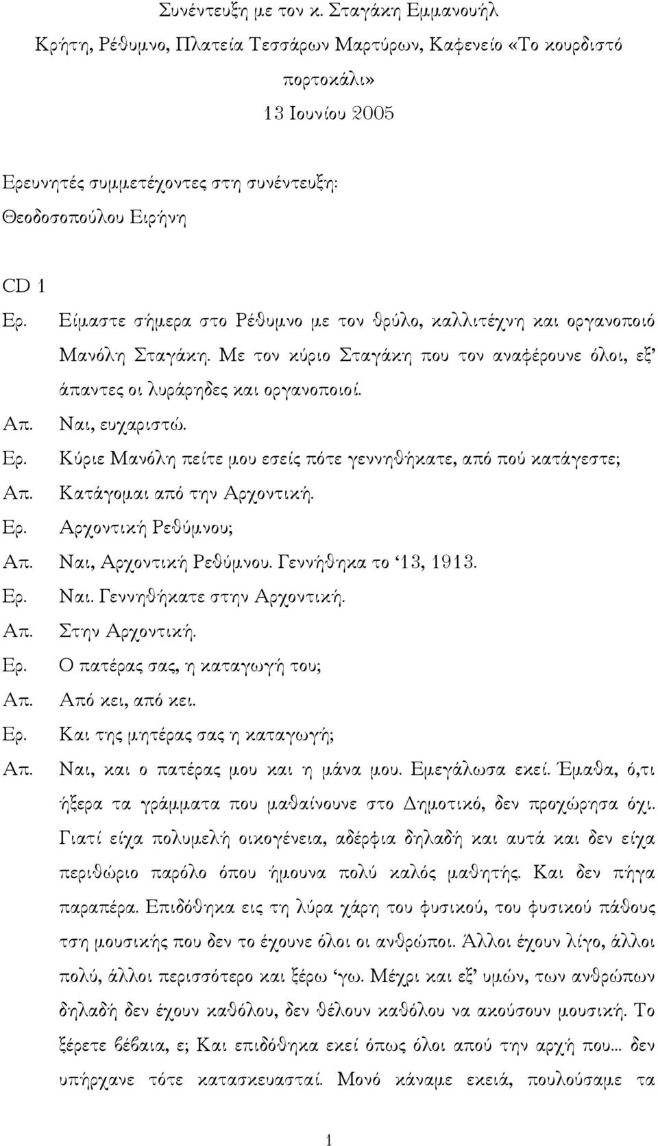 Ρέθυµνο µε τον θρύλο, καλλιτέχνη και οργανοποιό Μανόλη Σταγάκη. Με τον κύριο Σταγάκη που τον αναφέρουνε όλοι, εξ άπαντες οι λυράρηδες και οργανοποιοί. Ναι, ευχαριστώ.