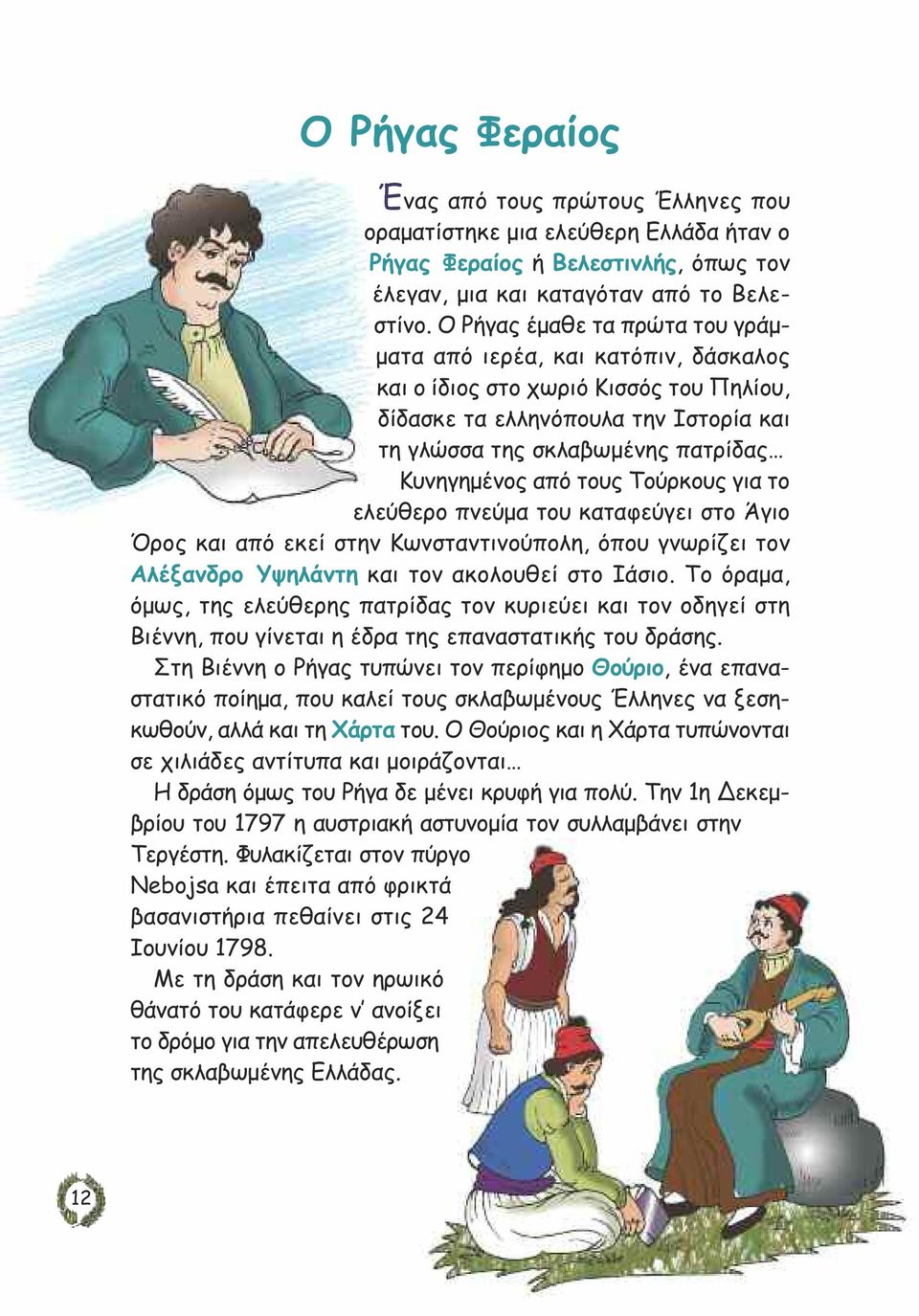 από τους Τούρκους για το ελεύθερο πνεύµα του καταφεύγει στο Άγιο Όρος και από εκεί στην Κωνσταντινούπολη, όπου γνωρίζει τον Αλέξανδρο Υψηλάντη και τον ακολουθεί στο Ιάσιο.