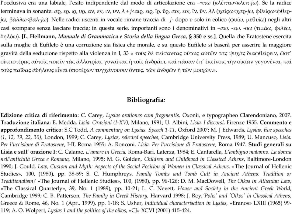 Νelle radici uscenti in vocale rimane traccia di j- dopo υ solo in eolico (φυίω, μεθυίω) negli altri casi scompare senza lasciare traccia; in questa serie, importanti sono i denominativi in αω, -εω,