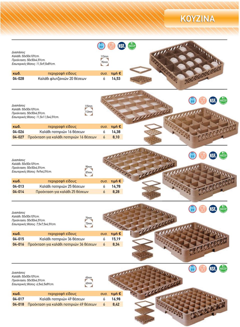 90mm 87mm 04-013 Καλάθι ποτηριών 25 θέσεων 6 14,78 04-014 Προέκταση για καλάθι 25 θέσεων 6 8,28 ιαστάσεις Καλάθι: 50x50x10Ycm. Προέκταση: 50x50x4,5Ycm. Εσωτερικές θέσεις: 7,5x7,5x4,5Ycm.