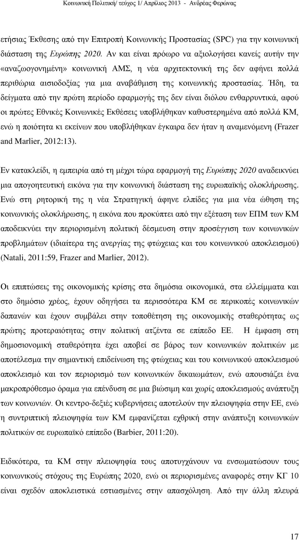 Ήδη, τα δείγματα από την πρώτη περίοδο εφαρμογής της δεν είναι διόλου ενθαρρυντικά, αφού οι πρώτες Εθνικές Κοινωνικές Εκθέσεις υποβλήθηκαν καθυστερημένα από πολλά ΚΜ, ενώ η ποιότητα κι εκείνων που