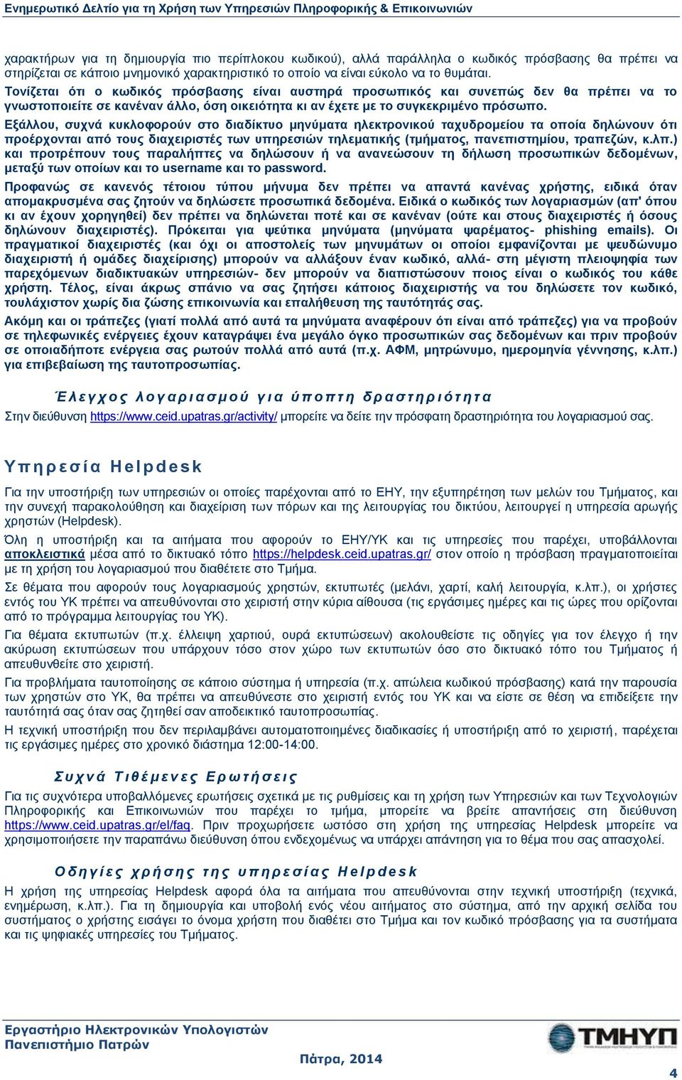 Εξάλλου, συχνά κυκλοφορούν στο διαδίκτυο μηνύματα ηλεκτρονικού ταχυδρομείου τα οποία δηλώνουν ότι προέρχονται από τους διαχειριστές των υπηρεσιών τηλεματικής (τμήματος, πανεπιστημίου, τραπεζών, κ.λπ.