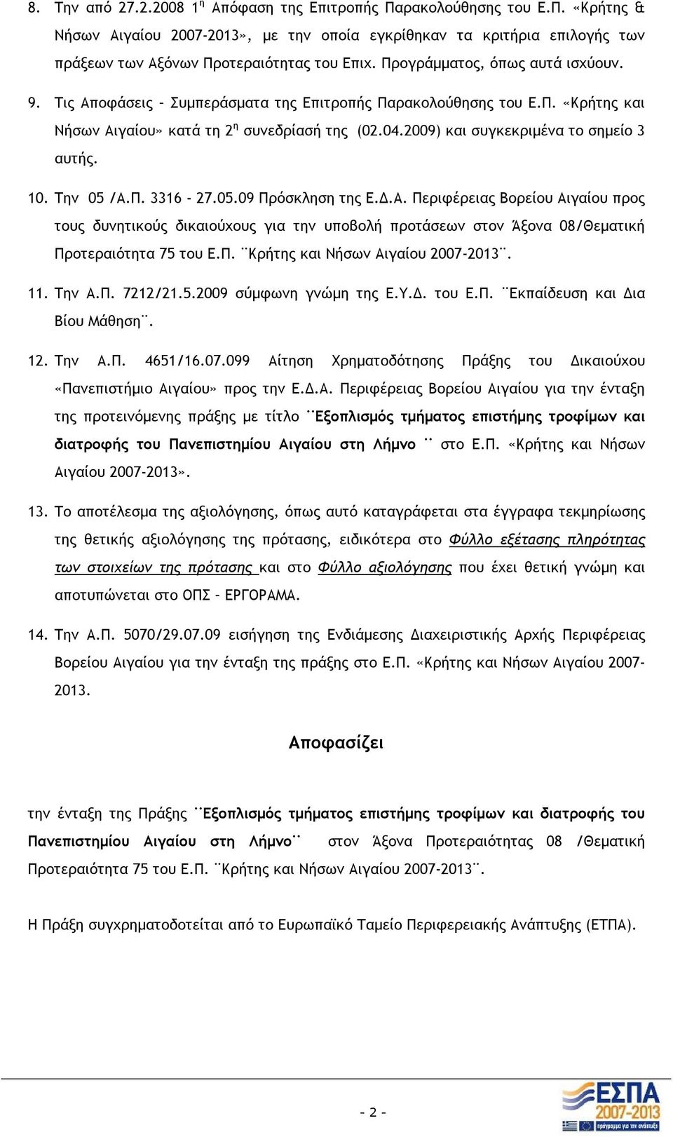 2009) και συγκεκριμένα το σημείο 3 αυτής. 10. Την 05 /Α.Π. 3316-27.05.09 Πρόσκληση της Ε.Δ.Α. Περιφέρειας Βορείου Αιγαίου προς τους δυνητικούς δικαιούχους για την υποβολή προτάσεων στον Άξονα 08/Θεματική Προτεραιότητα 75 του Ε.