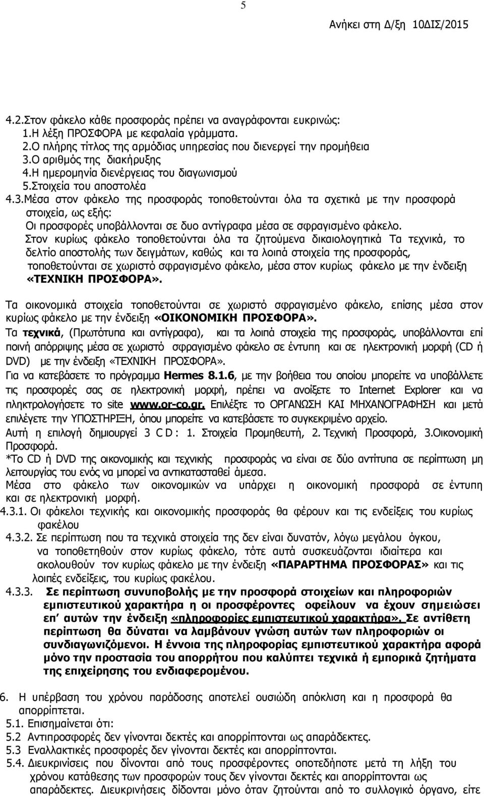 Μέσα στον φάκελο της προσφοράς τοποθετούνται όλα τα σχετικά µε την προσφορά στοιχεία, ως εξής: Οι προσφορές υποβάλλονται σε δυο αντίγραφα μέσα σε σφραγισμένο φάκελο.