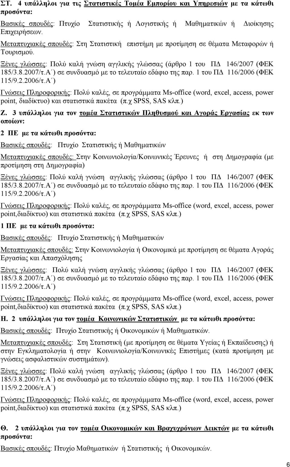 3 υπάλληλοι για τον τομέα Στατιστικών Πληθυσμού και Αγοράς Εργασίας εκ των οποίων: 2 ΠΕ με τα κάτωθι προσόντα: Βασικές σπουδές: Πτυχίο Στατιστικής ή Μαθηματικών Μεταπτυχιακές σπουδές: Στην