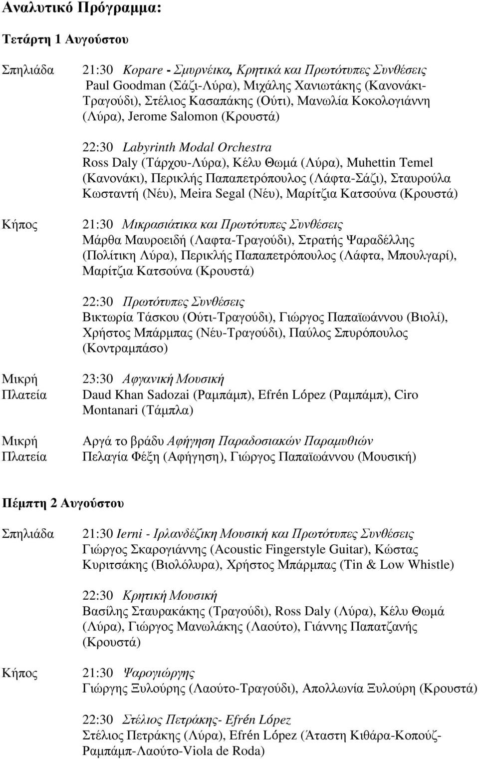 Σταυρούλα Κωσταντή (Νέυ), Meira Segal (Νέυ), Μαρίτζια Κατσούνα (Κρουστά) 21:30 Μικρασιάτικα και Πρωτότυπες Συνθέσεις Μάρθα Μαυροειδή (Λαφτα-Τραγούδι), Στρατής Ψαραδέλλης (Πολίτικη Λύρα), Περικλής