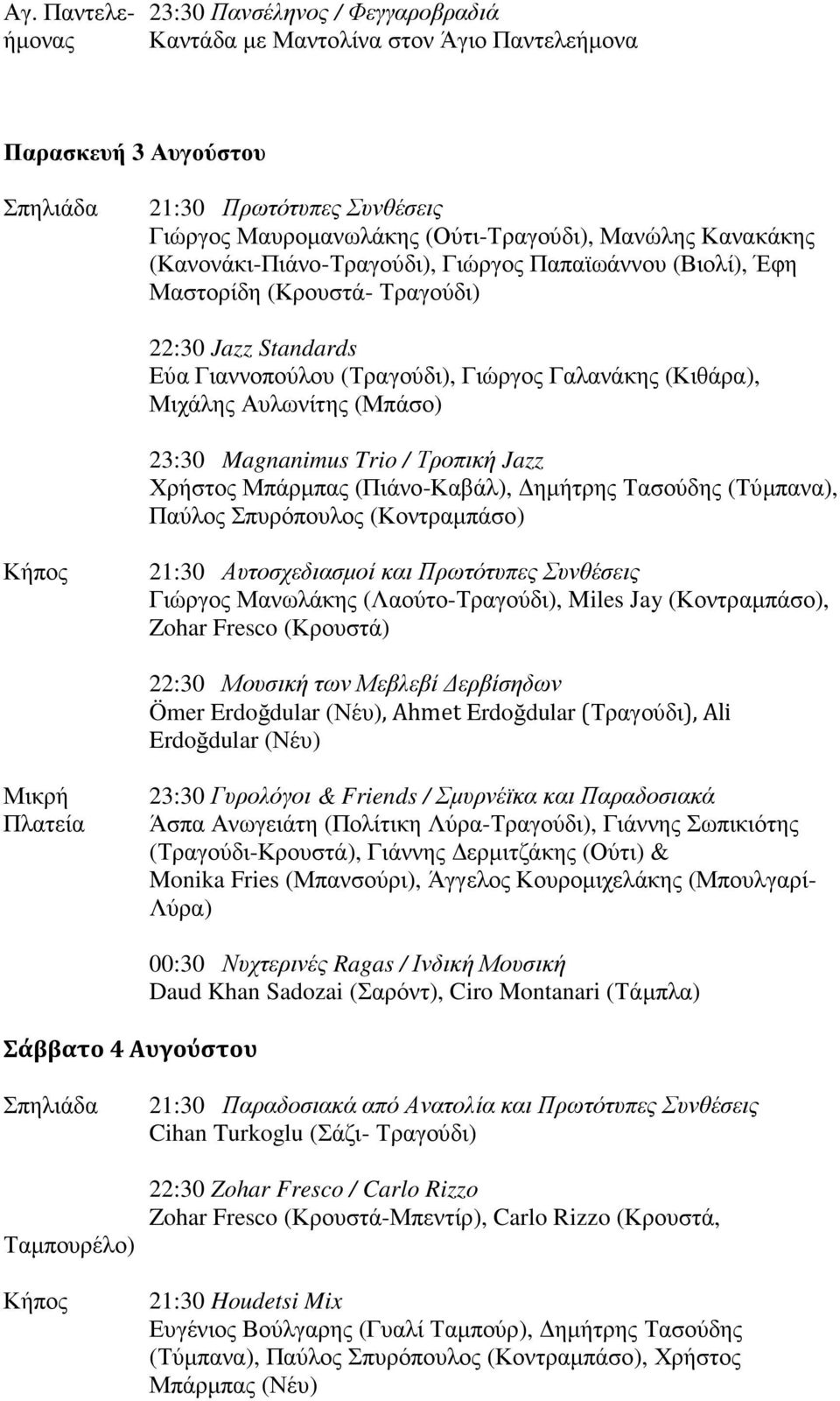 (Μπάσο) 23:30 Magnanimus Trio / Τροπική Jazz Χρήστος Μπάρµπας (Πιάνο-Καβάλ), ηµήτρης Τασούδης (Τύµπανα), Παύλος Σπυρόπουλος (Κοντραµπάσο) 21:30 Αυτοσχεδιασµοί και Πρωτότυπες Συνθέσεις Γιώργος