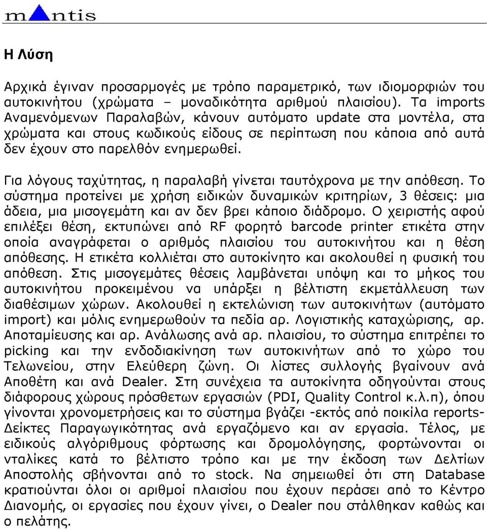 Για λόγους ταχύτητας, η παραλαβή γίνεται ταυτόχρονα µε την απόθεση. Το σύστηµα προτείνει µε χρήση ειδικών δυναµικών κριτηρίων, 3 θέσεις: µια άδεια, µια µισογεµάτη και αν δεν βρει κάποιο διάδροµο.