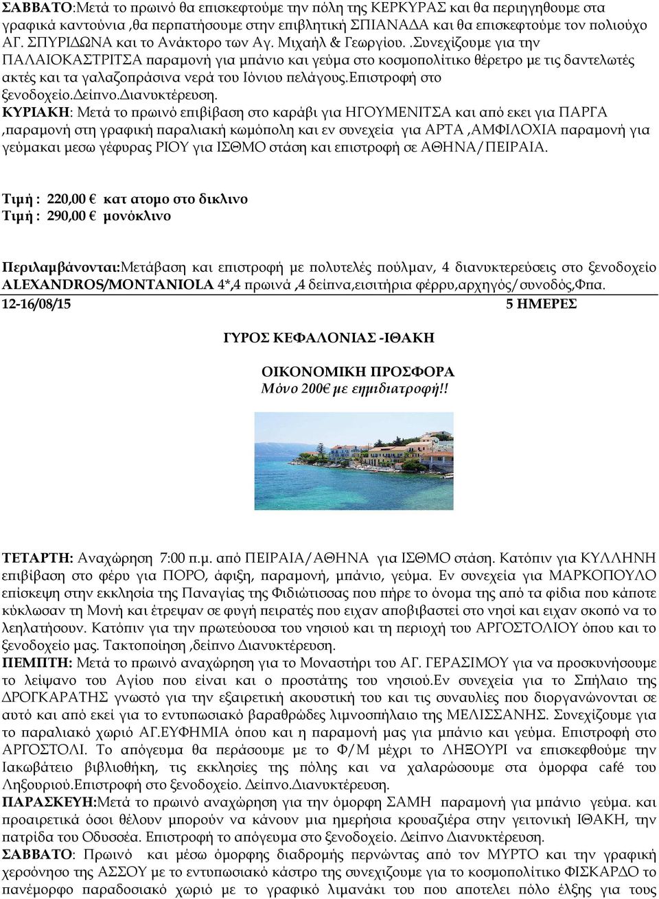 .Συνεχίζουµε για την ΠΑΛΑΙΟΚΑΣΤΡΙΤΣΑ αραµονή για µ άνιο και γεύµα στο κοσµο ολίτικο θέρετρο µε τις δαντελωτές ακτές και τα γαλαζο ράσινα νερά του Ιόνιου ελάγους.ε ιστροφή στο ξενοδοχείο. εί νο.