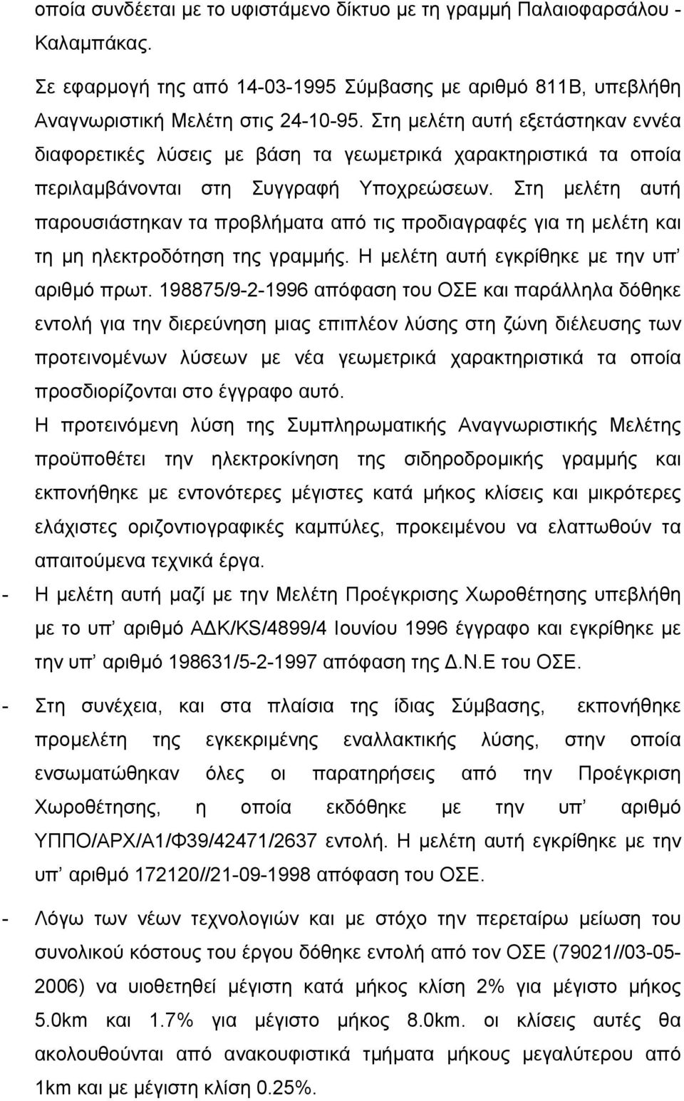 Στη µελέτη αυτή παρουσιάστηκαν τα προβλήµατα από τις προδιαγραφές για τη µελέτη και τη µη ηλεκτροδότηση της γραµµής. Η µελέτη αυτή εγκρίθηκε µε την υπ αριθµό πρωτ.