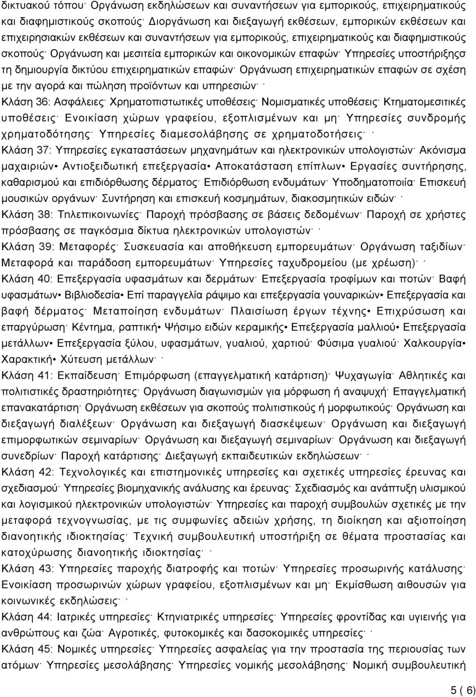 Οργάνωση επιχειρηματικών επαφών σε σχέση με την αγορά και πώληση προϊόντων και υπηρεσιών Κλάση 36: Ασφάλειες Χρηµατοπιστωτικές υποθέσεις Νοµισµατικές υποθέσεις Κτηµατοµεσιτικές υποθέσεις Ενοικίαση