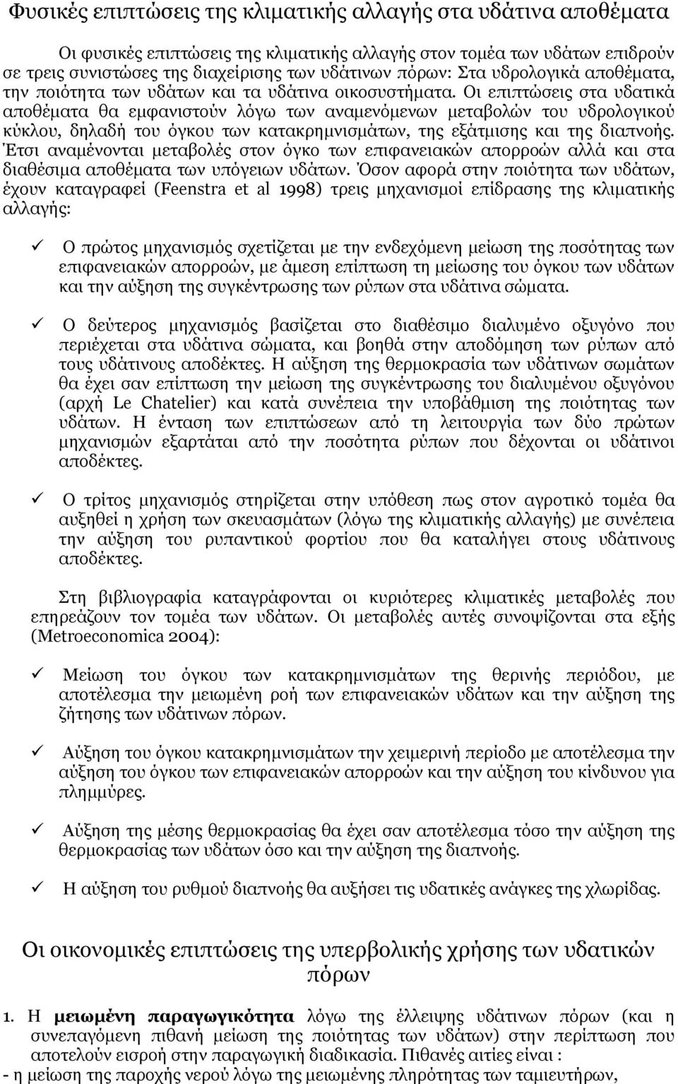 Οι επιπτώσεις στα υδατικά αποθέματα θα εμφανιστούν λόγω των αναμενόμενων μεταβολών του υδρολογικού κύκλου, δηλαδή του όγκου των κατακρημνισμάτων, της εξάτμισης και της διαπνοής.