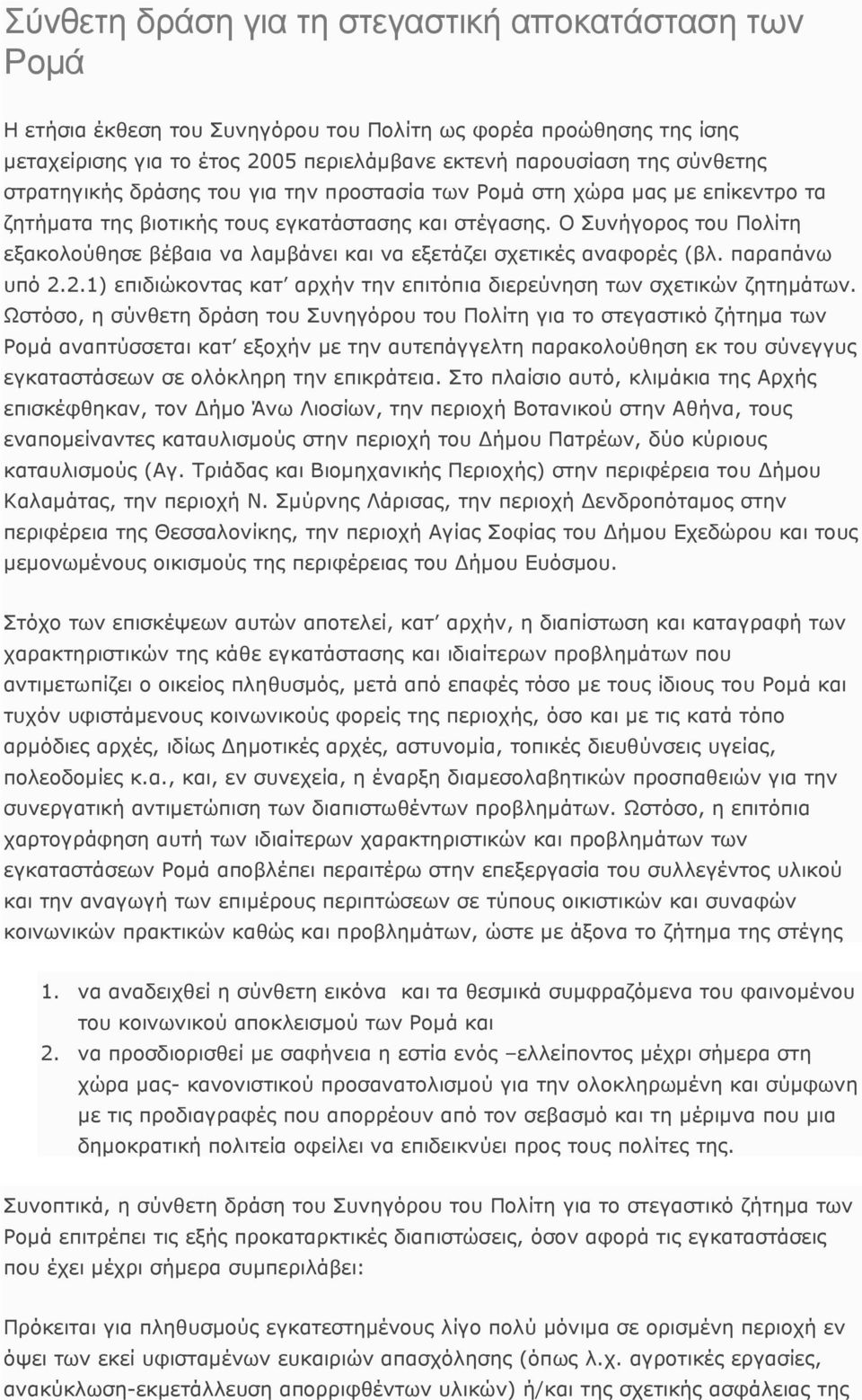 Ο Συνήγορος του Πολίτη εξακολούθησε βέβαια να λαµβάνει και να εξετάζει σχετικές αναφορές (βλ. παραπάνω υπό 2.2.1) επιδιώκοντας κατ αρχήν την επιτόπια διερεύνηση των σχετικών ζητηµάτων.