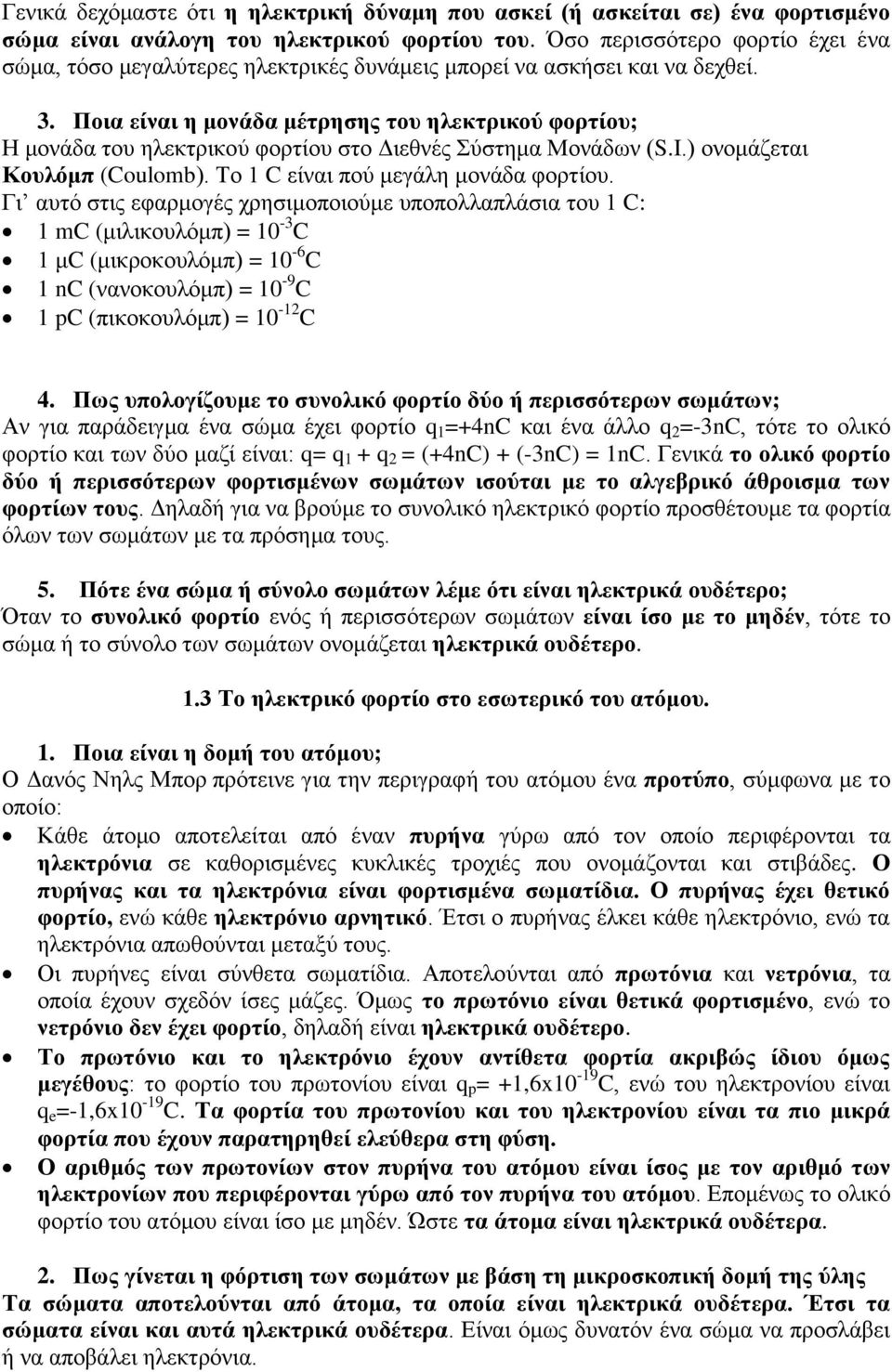 Ποια είναι η μονάδα μέτρησης του ηλεκτρικού φορτίου; Η μονάδα του ηλεκτρικού φορτίου στο Διεθνές Σύστημα Μονάδων (S.I.) ονομάζεται Κουλόμπ (Coulomb). Το 1 C είναι πού μεγάλη μονάδα φορτίου.