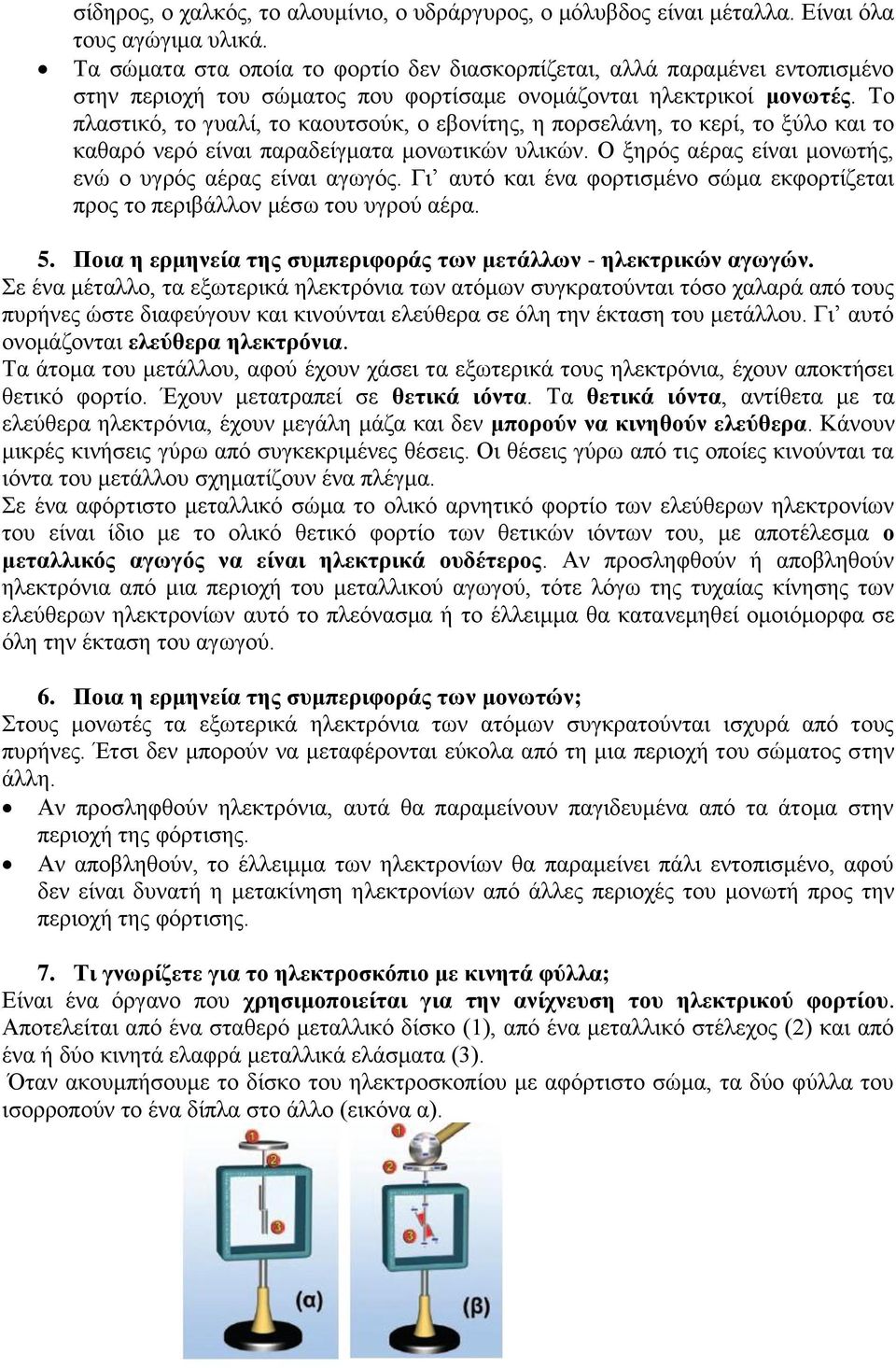 Το πλαστικό, το γυαλί, το καουτσούκ, ο εβονίτης, η πορσελάνη, το κερί, το ξύλο και το καθαρό νερό είναι παραδείγματα μονωτικών υλικών. Ο ξηρός αέρας είναι μονωτής, ενώ ο υγρός αέρας είναι αγωγός.