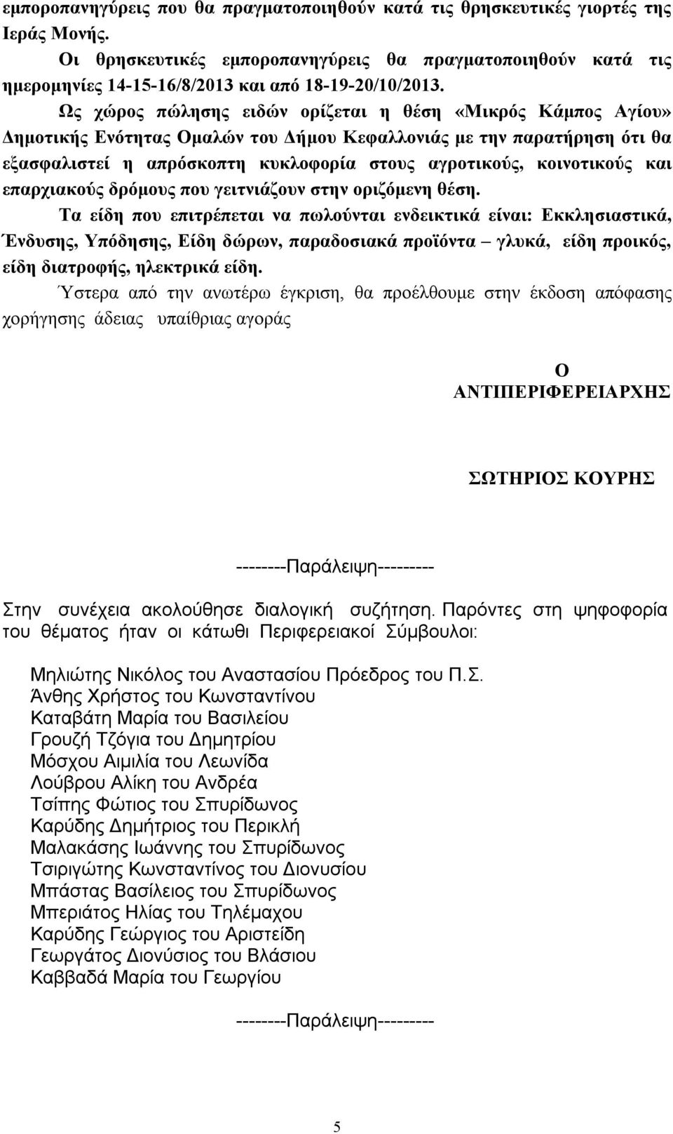 Ως χώρος πώλησης ειδών ορίζεται η θέση «Μικρός Κάμπος Αγίου» Δημοτικής Ενότητας Ομαλών του Δήμου Κεφαλλονιάς με την παρατήρηση ότι θα εξασφαλιστεί η απρόσκοπτη κυκλοφορία στους αγροτικούς,