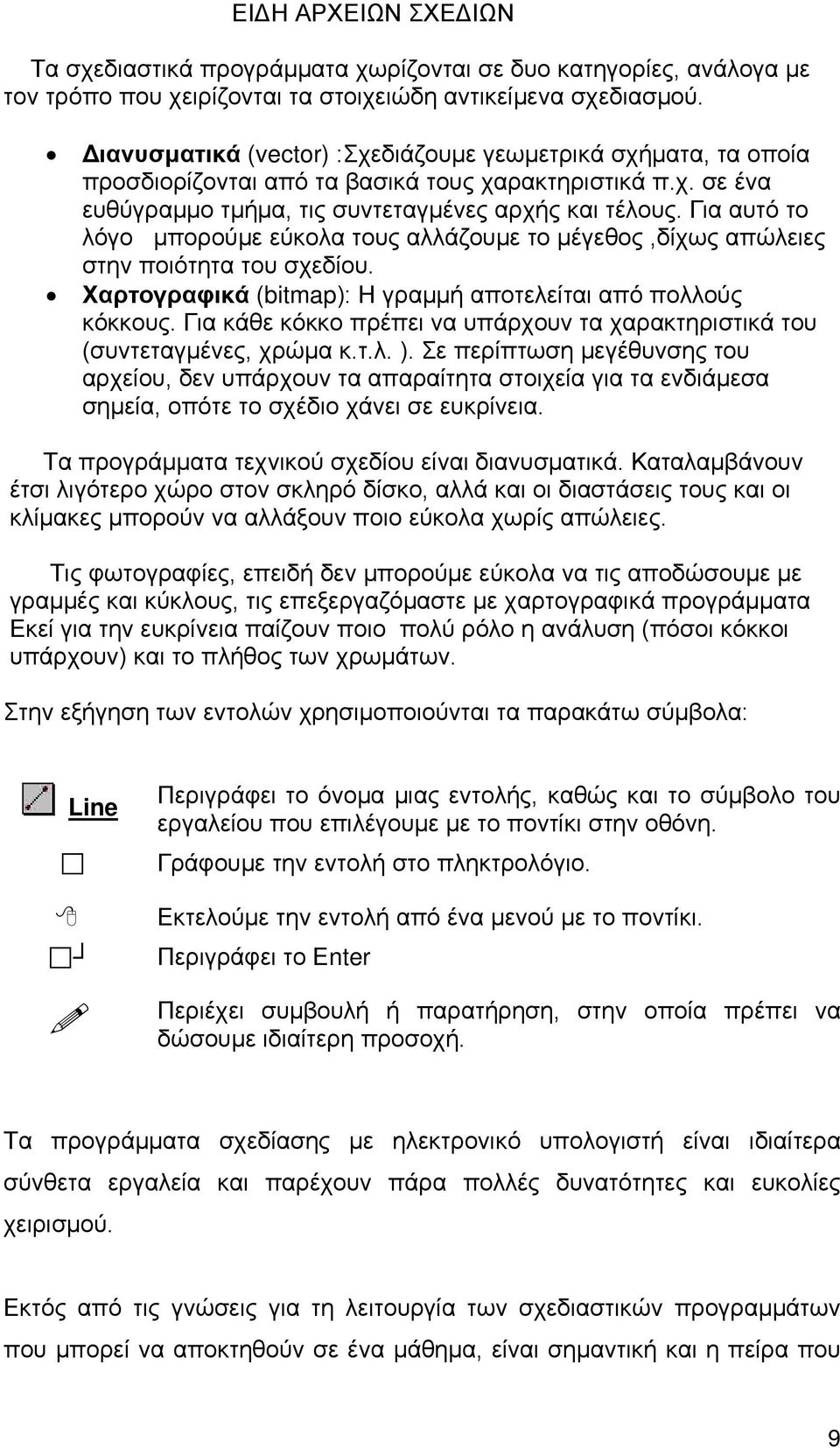 Για αυτό το λόγο μπορούμε εύκολα τους αλλάζουμε το μέγεθος,δίχως απώλειες στην ποιότητα του σχεδίου. Χαρτογραφικά (bitmap): Η γραμμή αποτελείται από πολλούς κόκκους.