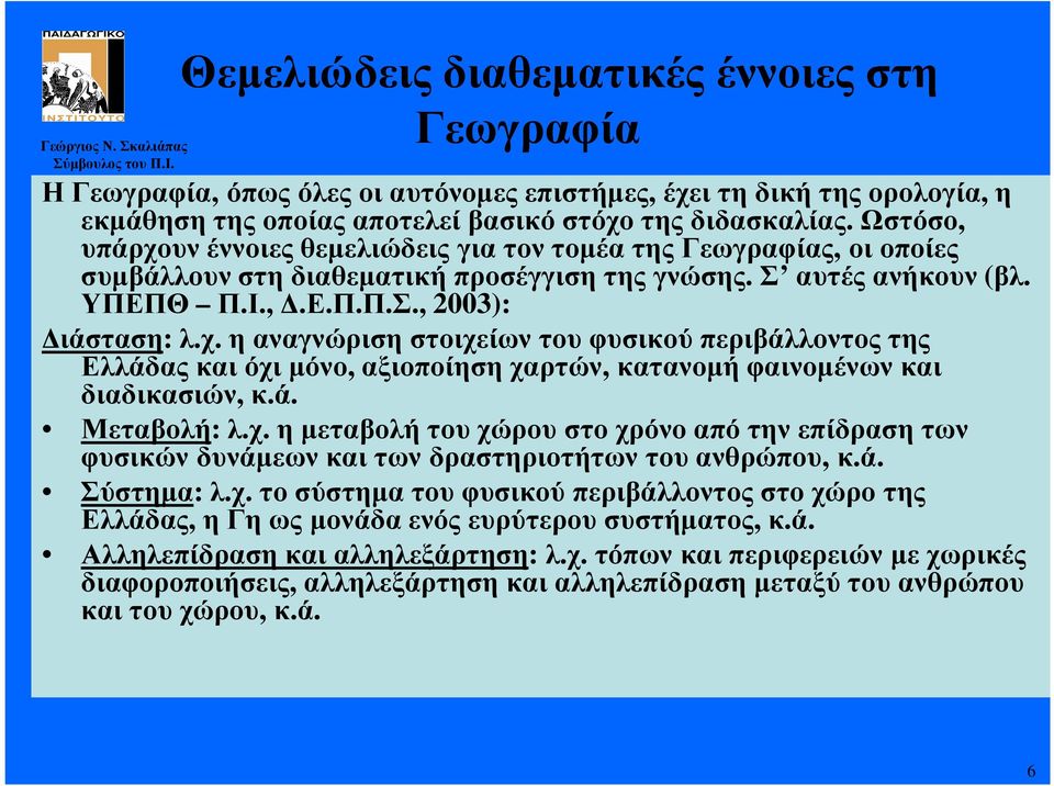 Ωστόσο, υπάρχουν έννοιες θεµελιώδεις για τον τοµέα της Γεωγραφίας, οι οποίες συµβάλλουν στη διαθεµατική προσέγγιση της γνώσης. Σ αυτές ανήκουν (βλ. ΥΠΕΠΘ Π.Ι.,.Ε.Π.Π.Σ., 2003): ιάσταση: λ.χ. η αναγνώριση στοιχείων του φυσικού περιβάλλοντος της Ελλάδας και όχι µόνο, αξιοποίηση χαρτών, κατανοµή φαινοµένων και διαδικασιών, κ.