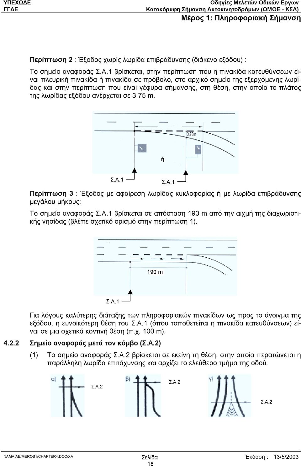 θέση, στην οποία το πλάτος της λωρίδας εξόδου ανέρχεται σε 3,75 m. ή Σ.Α.1 Σ.Α.1 Περίπτωση 3 : Έξοδος µε αφαίρεση λωρίδας κυκλοφορίας ή µε λωρίδα επιβράδυνσης µεγάλου µήκους: Το σηµείο αναφοράς Σ.Α.1 βρίσκεται σε απόσταση 190 m από την αιχµή της διαχωριστικής νησίδας (βλέπε σχετικό ορισµό στην περίπτωση 1).