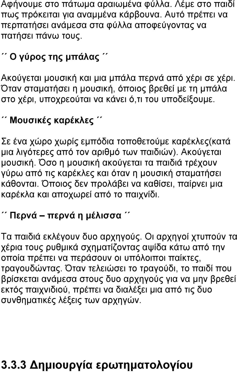 Μουσικές καρέκλες Σε ένα χώρο χωρίς εμπόδια τοποθετούμε καρέκλες(κατά μια λιγότερες από τον αριθμό των παιδιών). Ακούγεται μουσική.