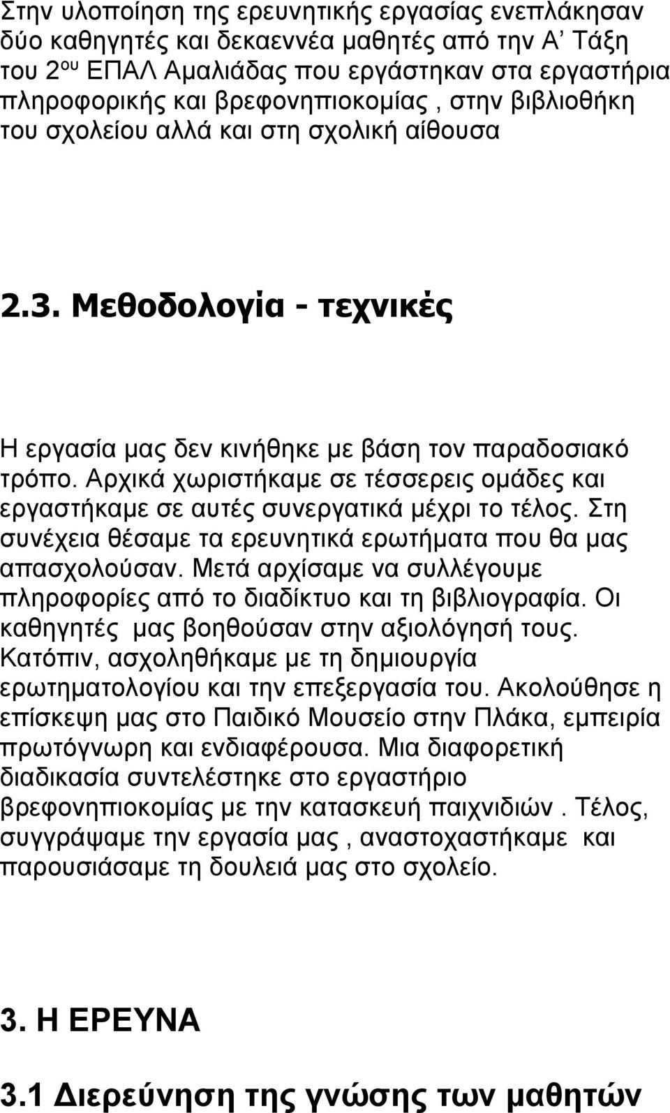 Αρχικά χωριστήκαμε σε τέσσερεις ομάδες και εργαστήκαμε σε αυτές συνεργατικά μέχρι το τέλος. Στη συνέχεια θέσαμε τα ερευνητικά ερωτήματα που θα μας απασχολούσαν.