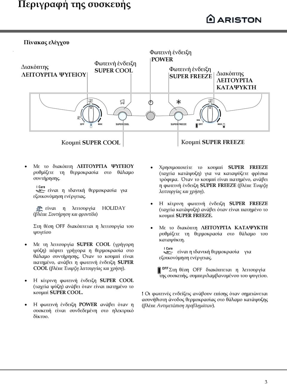 είναι η λειτουργία HOLIDAY (βλέπε Συντήρηση και φροντίδα) Στη θέση OFF διακόπτεται η λειτουργία του ψυγείου Με τη λειτουργία SUPER COOL (γρήγορη ψύξη) πέφτει γρήγορα η θερμοκρασία στο θάλαμο