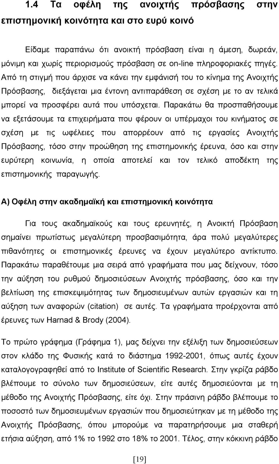 Από τη στιγµή που άρχισε να κάνει την εµφάνισή του το κίνηµα της Ανοιχτής Πρόσβασης, διεξάγεται µια έντονη αντιπαράθεση σε σχέση µε το αν τελικά µπορεί να προσφέρει αυτά που υπόσχεται.