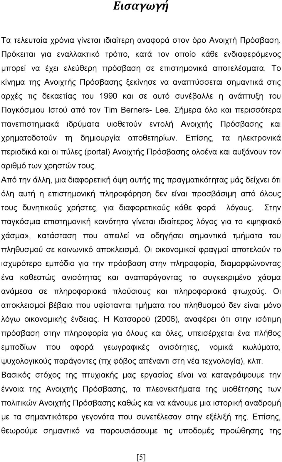 Το κίνηµα της Ανοιχτής Πρόσβασης ξεκίνησε να αναπτύσσεται σηµαντικά στις αρχές τις δεκαετίας του 1990 και σε αυτό συνέβαλλε η ανάπτυξη του Παγκόσµιου Ιστού από τον Tim Berners- Lee.