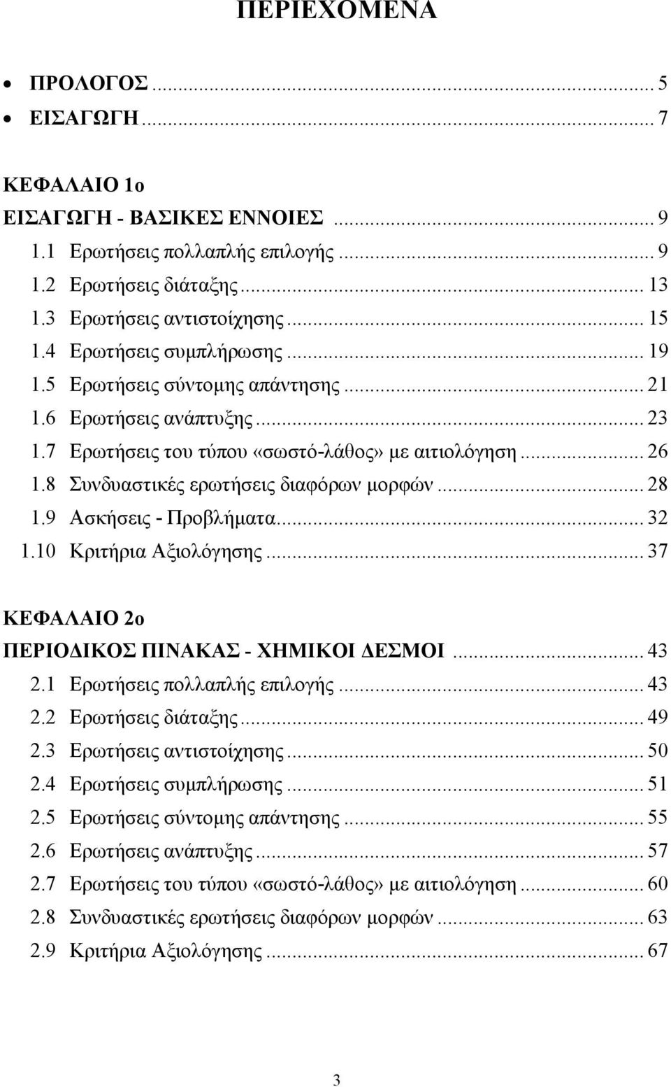 8 Συνδυαστικές ερωτήσεις διαφόρων µορφών... 28 1.9 Ασκήσεις - Προβλήµατα... 32 1.10 Κριτήρια Αξιολόγησης... 37 ΚΕΦΑΛΑΙΟ 2ο ΠΕΡΙΟ ΙΚΟΣ ΠΙΝΑΚΑΣ - ΧΗΜΙΚΟΙ ΕΣΜΟΙ... 43 2.1 Ερωτήσεις πολλαπλής επιλογής.