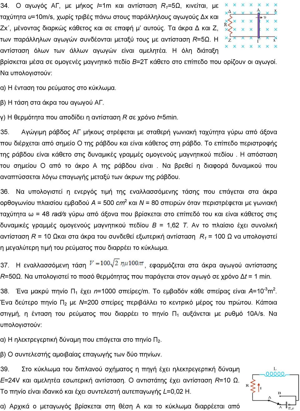 Η όλη διάταξη βρίσκεται μέσα σε ομογενές μαγνητικό πεδίο Β=2Τ κάθετο στο επίπεδο που ορίζουν οι αγωγοί. Να υπολογιστούν: α) Η ένταση του ρεύματος στο κύκλωμα. β) Η τάση στα άκρα του αγωγού ΑΓ.