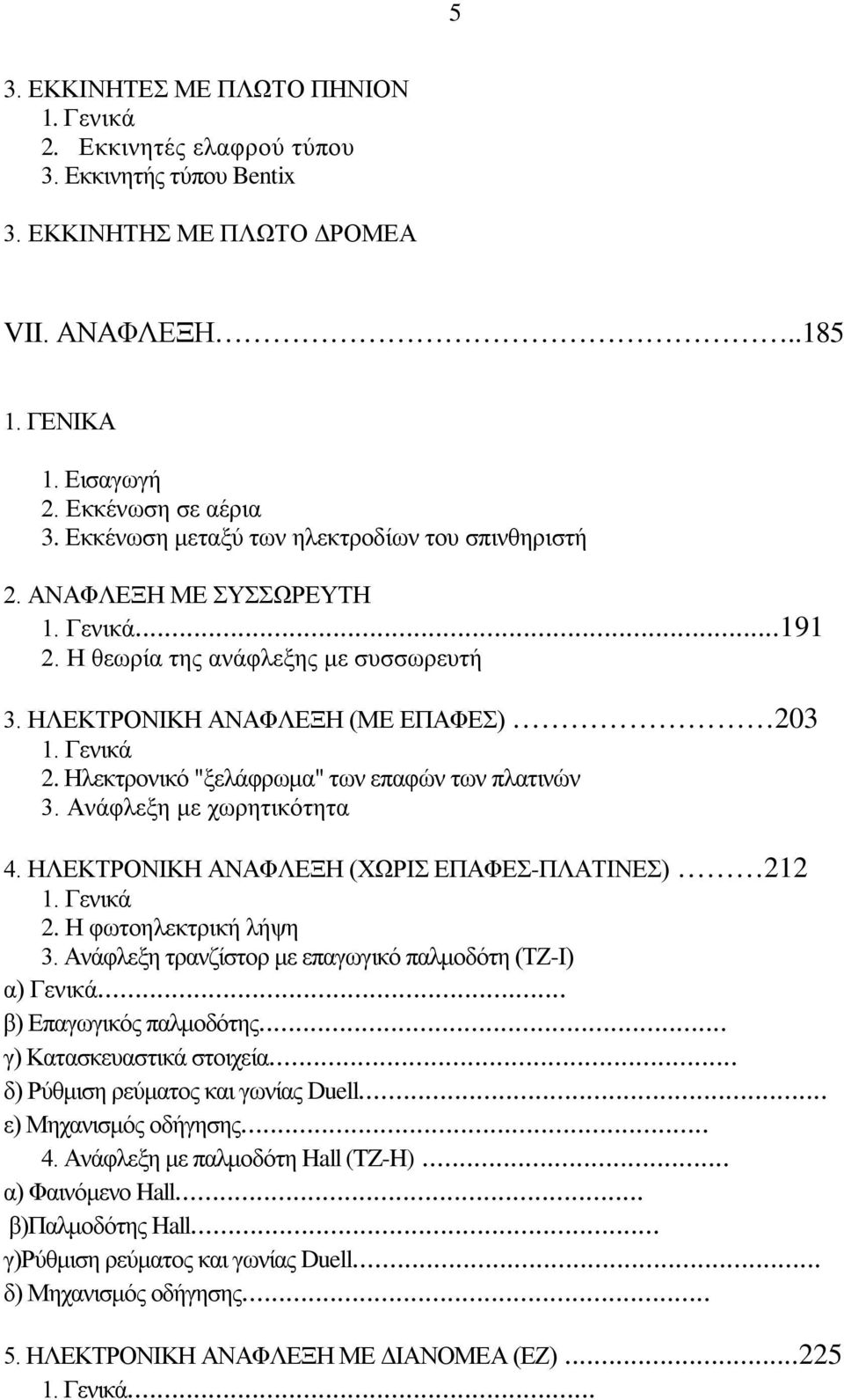 Ηλεκτρονικό "ξελάφρωμα" των επαφών των πλατινών 3. Ανάφλεξη με χωρητικότητα 4. ΗΛΕΚΤΡΟΝΙΚΗ ΑΝΑΦΛΕΞΗ (ΧΩΡΙΣ ΕΠΑΦΕΣ-ΠΛΑΤΙΝΕΣ) 212 1. Γενικά 2. Η φωτοηλεκτρική λήψη 3.