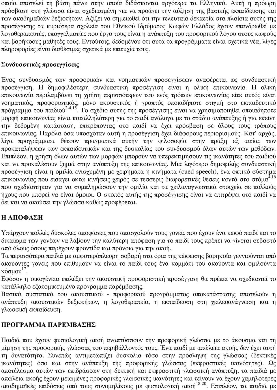 Αξίζει να σημειωθεί ότι την τελευταία δεκαετία στα πλαίσια αυτής της προσέγγισης τα κυριότερα σχολεία του Εθνικού Ιδρύματος Κωφών Ελλάδος έχουν επανδρωθεί με λογοθεραπευτές, επαγγελματίες που έργο
