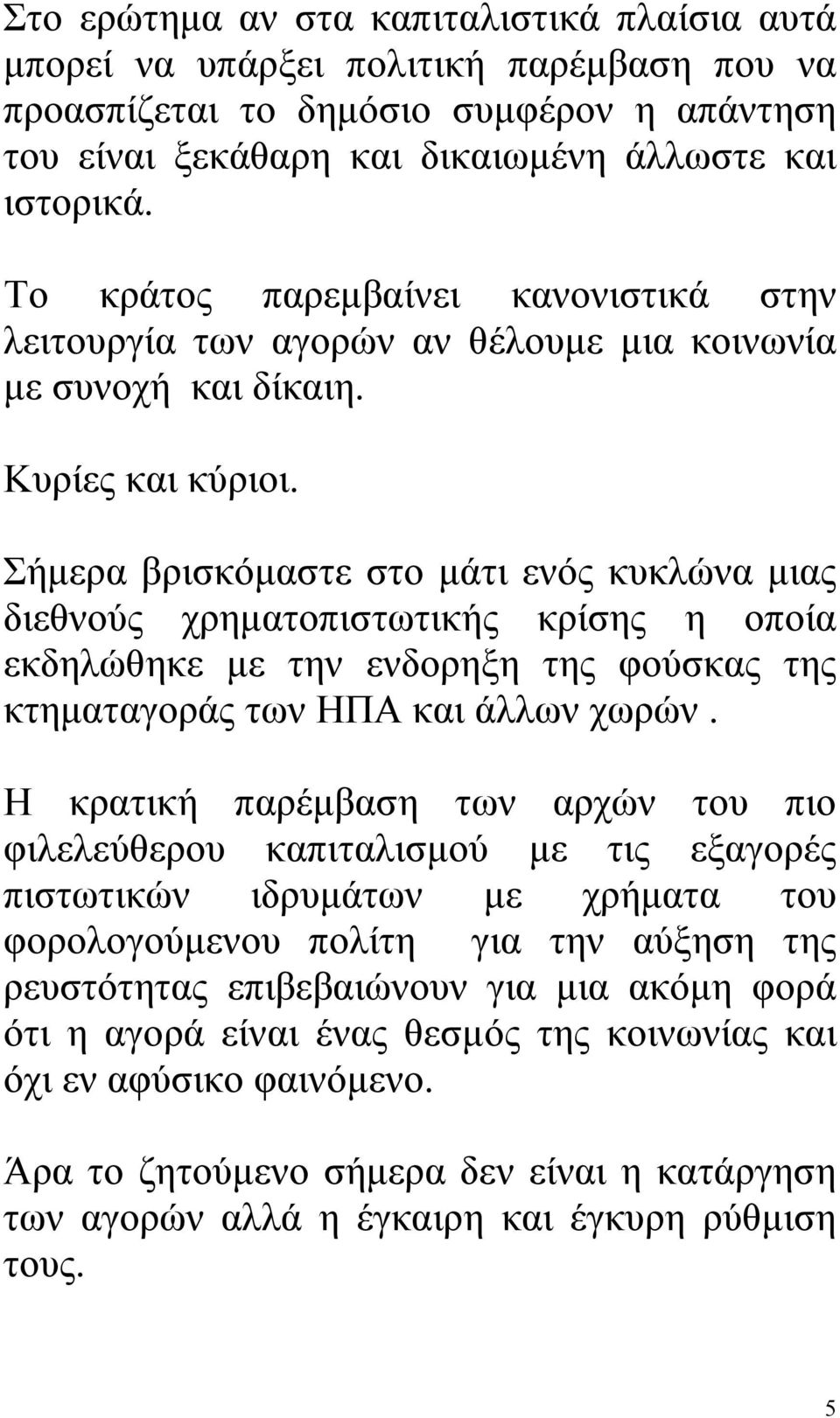 Σήμερα βρισκόμαστε στο μάτι ενός κυκλώνα μιας διεθνούς χρηματοπιστωτικής κρίσης η οποία εκδηλώθηκε με την ενδορηξη της φούσκας της κτηματαγοράς των ΗΠΑ και άλλων χωρών.