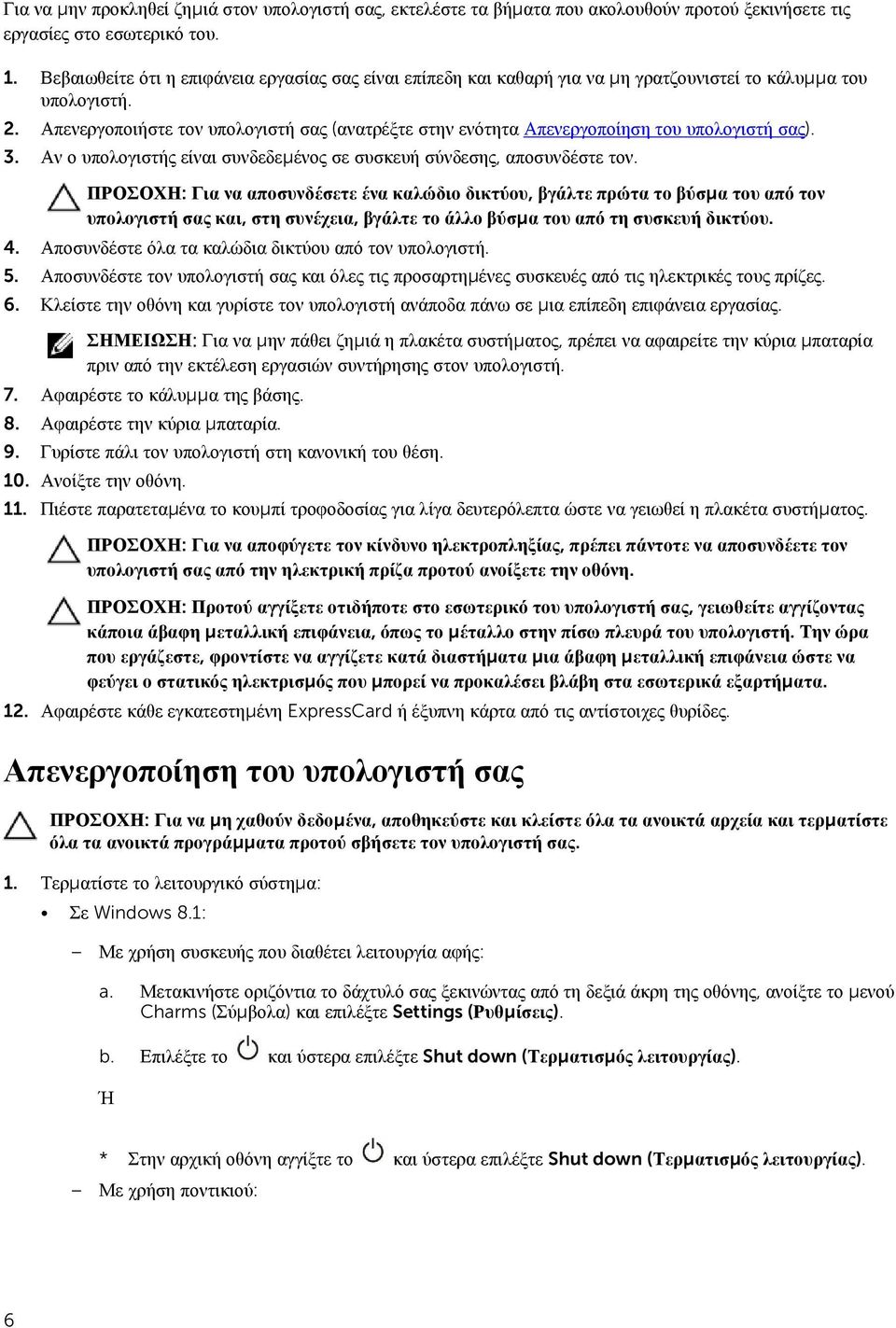 Απενεργοποιήστε τον υπολογιστή σας (ανατρέξτε στην ενότητα Απενεργοποίηση του υπολογιστή σας). 3. Αν ο υπολογιστής είναι συνδεδεμένος σε συσκευή σύνδεσης, αποσυνδέστε τον.