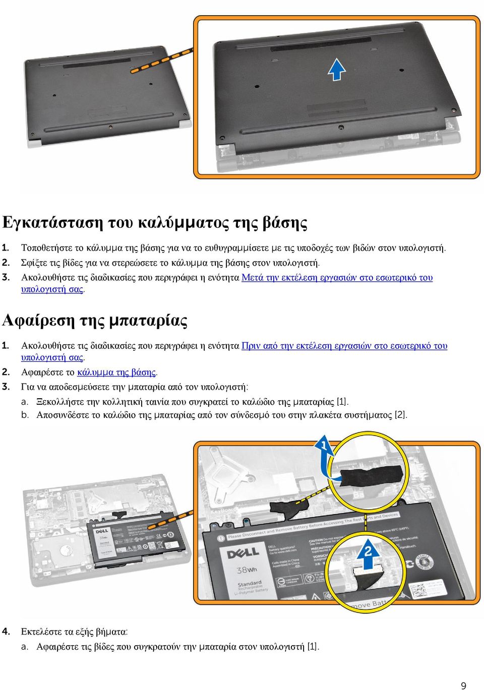 Ακολουθήστε τις διαδικασίες που περιγράφει η ενότητα Πριν από την εκτέλεση εργασιών στο εσωτερικό του 2. Αφαιρέστε το κάλυμμα της βάσης. 3. Για να αποδεσμεύσετε την μπαταρία από τον υπολογιστή: a.